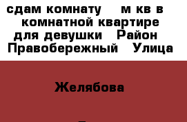 сдам комнату  11м кв в 3 комнатной квартире для девушки › Район ­ Правобережный › Улица ­ Желябова › Дом ­ 12 › Этажность дома ­ 5 › Цена ­ 5 500 - Липецкая обл., Липецк г. Недвижимость » Квартиры аренда   . Липецкая обл.